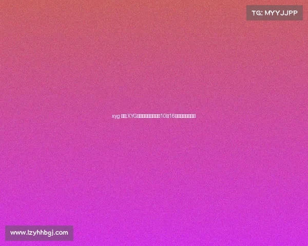 xyg 比赛;XYG新老对决引爆赛场:10月16日爷青回之战回顾 xyg 比赛;XYG新老对决引爆赛场:10月16日爷青回之战回顾